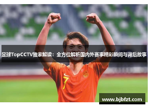 足球TopCCTV独家解读：全方位解析国内外赛事精彩瞬间与背后故事