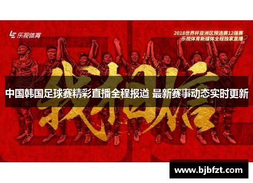 中国韩国足球赛精彩直播全程报道 最新赛事动态实时更新